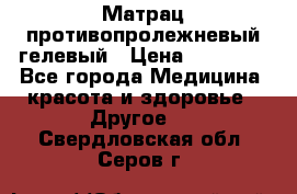 Матрац противопролежневый гелевый › Цена ­ 18 000 - Все города Медицина, красота и здоровье » Другое   . Свердловская обл.,Серов г.